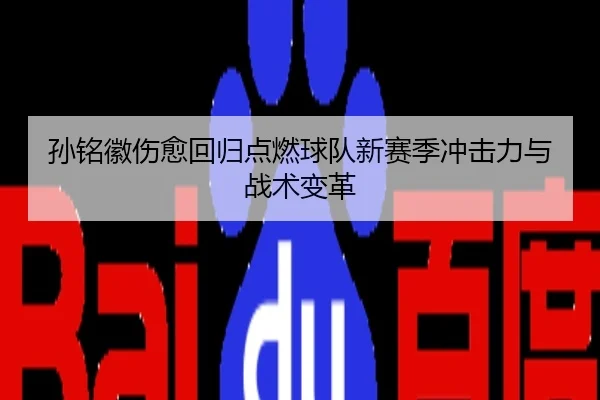 孙铭徽伤愈回归点燃球队新赛季冲击力与战术变革