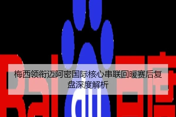 梅西领衔迈阿密国际核心串联回暖赛后复盘深度解析